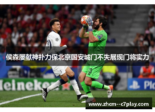 侯森屡献神扑力保北京国安城门不失展现门将实力