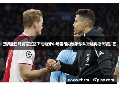 巴黎圣日耳曼官宣签下葡萄牙中场若昂内维斯球队重建再添关键拼图