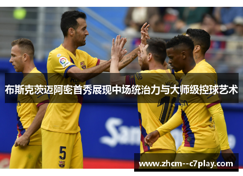 布斯克茨迈阿密首秀展现中场统治力与大师级控球艺术