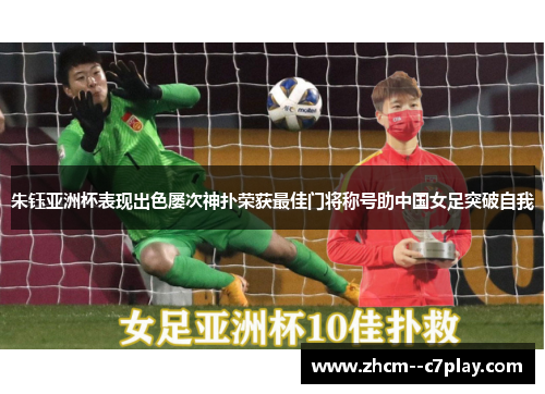 朱钰亚洲杯表现出色屡次神扑荣获最佳门将称号助中国女足突破自我 朱钰亚洲杯表现出色屡次神扑荣获最佳门将称号助中国女足突破自我