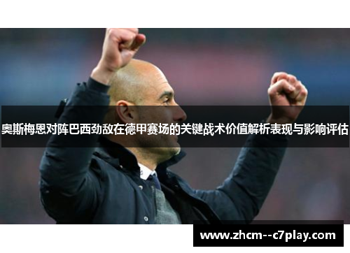 奥斯梅恩对阵巴西劲敌在德甲赛场的关键战术价值解析表现与影响评估