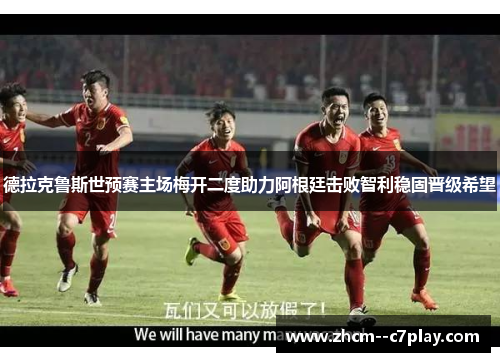 德拉克鲁斯世预赛主场梅开二度助力阿根廷击败智利稳固晋级希望 德拉克鲁斯世预赛主场梅开二度助力阿根廷击败智利稳固晋级希望